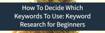 How To Decide Which Keywords To Use: Keyword Research for Beginners