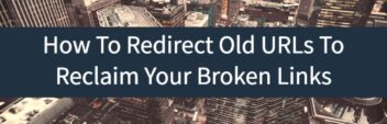 How To Redirect Old URLs To Reclaim Your Broken Links