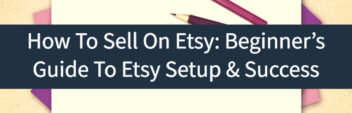 How To Sell On Etsy – Beginner’s Guide To Etsy Setup & Success