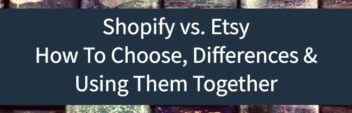 Shopify vs. Etsy – How To Choose, Differences & Using Them Together
