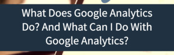 What Does Google Analytics Do? And What Can I Do With Google Analytics?